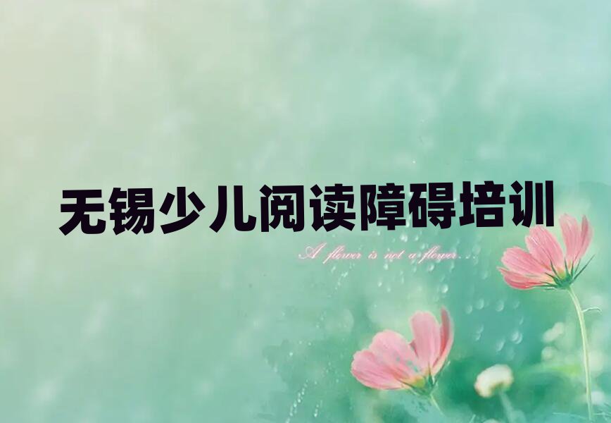 無錫濱湖區(qū)少兒閱讀障礙培訓(xùn)在哪個學(xué)校好點推薦一覽