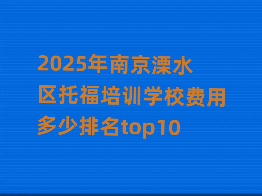 2025年南京溧水區(qū)托福培訓(xùn)學(xué)校費用多少排名top10