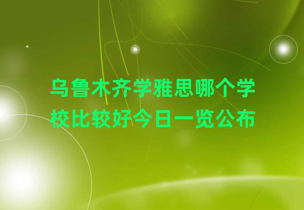 烏魯木齊學(xué)雅思哪個(gè)學(xué)校比較好今日一覽公布