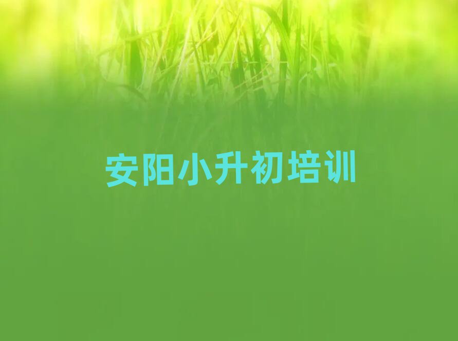 安陽哪里學(xué)小升初比較好名單榜首重磅公布