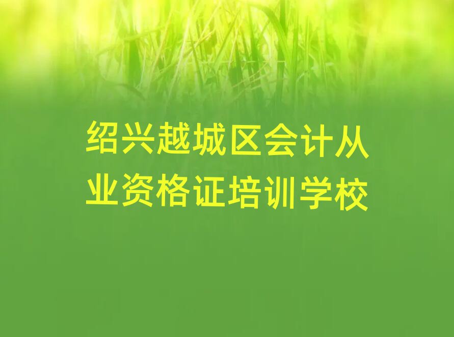 紹興越城區(qū)會(huì)計(jì)從業(yè)資格證在線培訓(xùn)名單總覽公布一覽表
