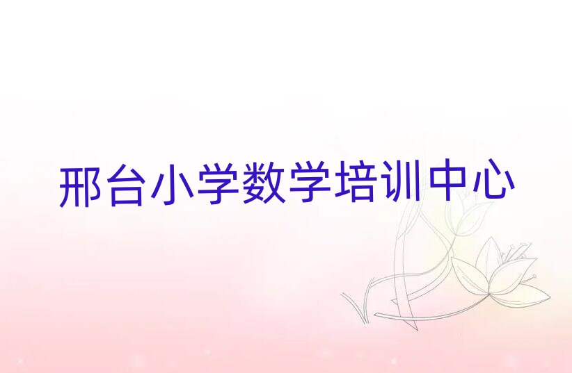 邢臺小學數(shù)學線上培訓班名單榜首一覽