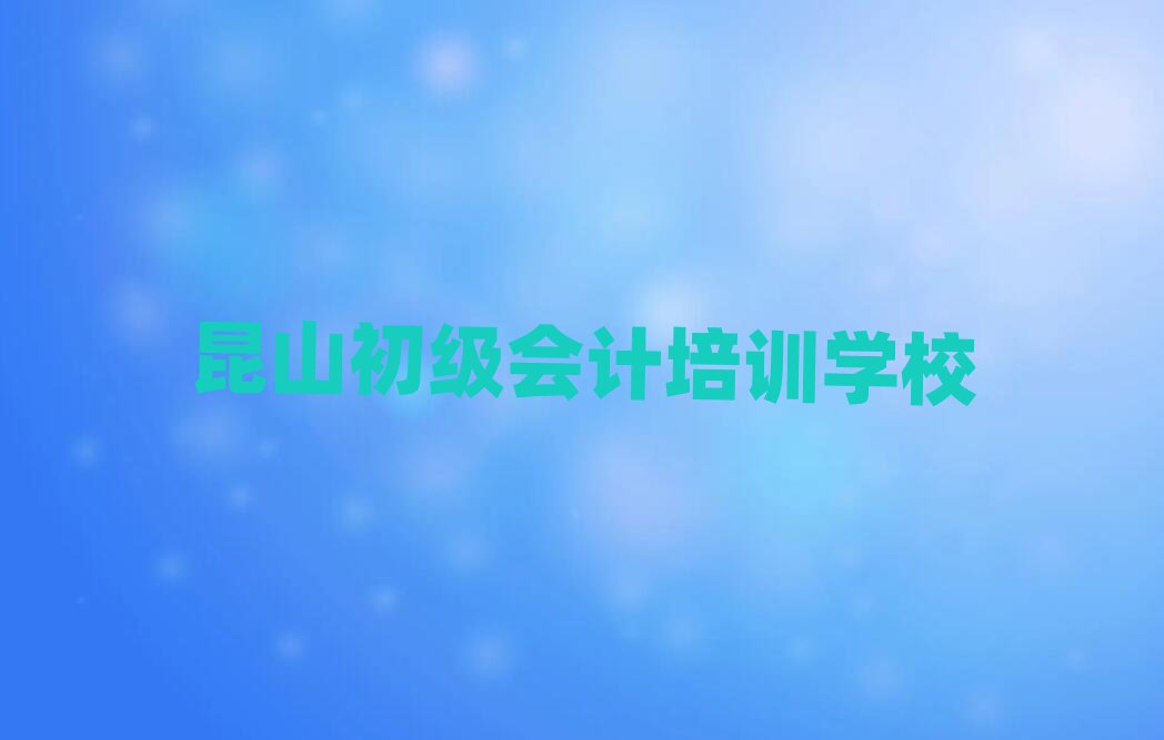 昆山在線初級(jí)會(huì)計(jì)培訓(xùn)班精選名單排行榜匯總