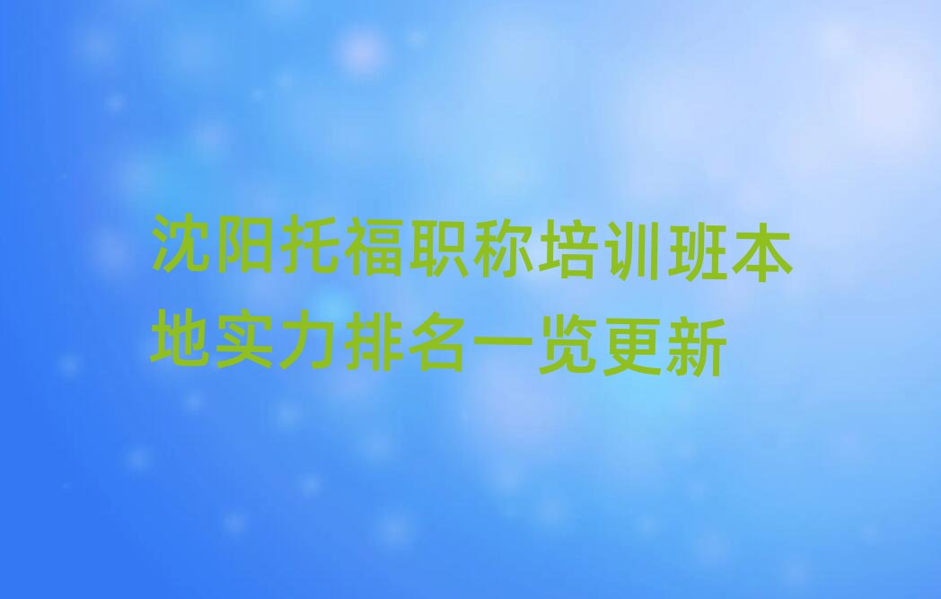 沈陽托福職稱培訓(xùn)班本地實(shí)力排名一覽更新