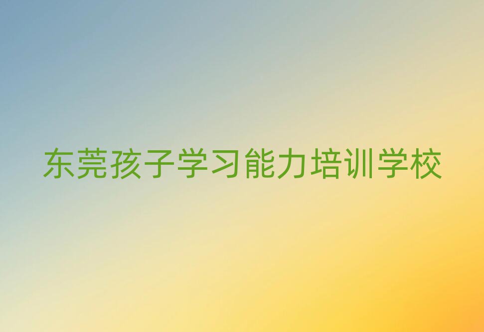 東莞學(xué)孩子學(xué)習(xí)能力哪個學(xué)校比較好