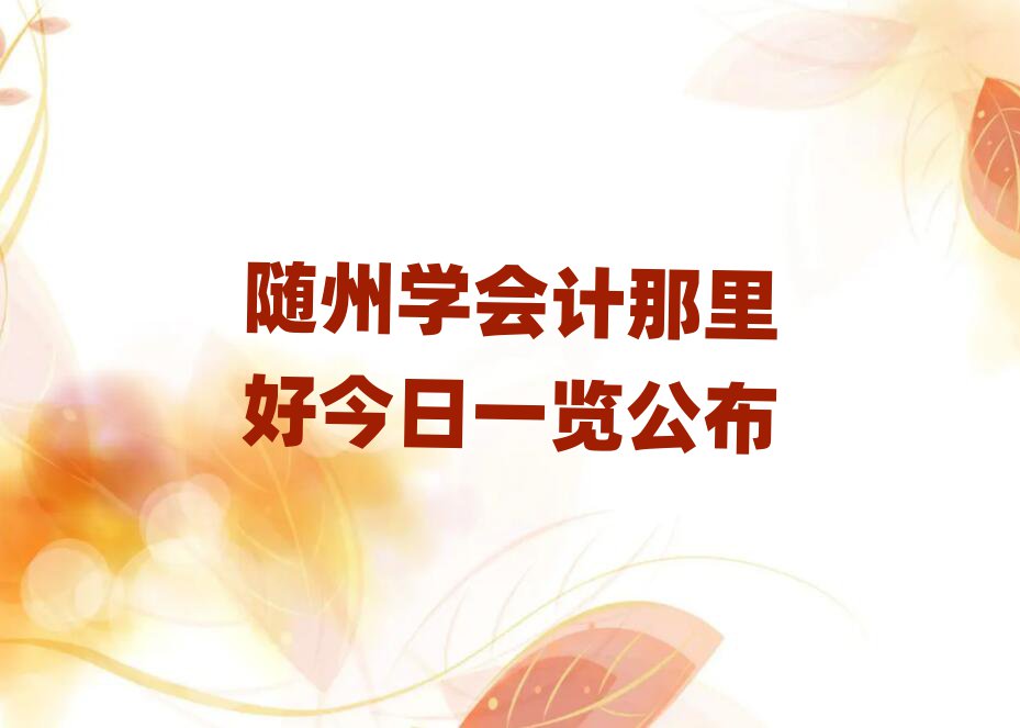 隨州學(xué)會(huì)計(jì)那里好今日一覽公布