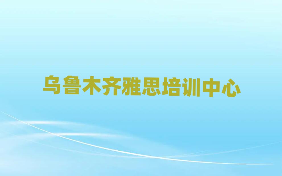 烏魯木齊雅思培訓(xùn)機構(gòu)名單榜首重磅公布