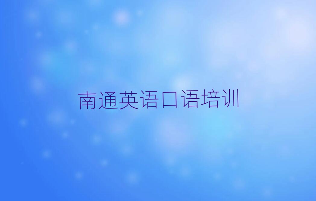 2025年南通英語口語學(xué)校有哪些十大正規(guī)排行