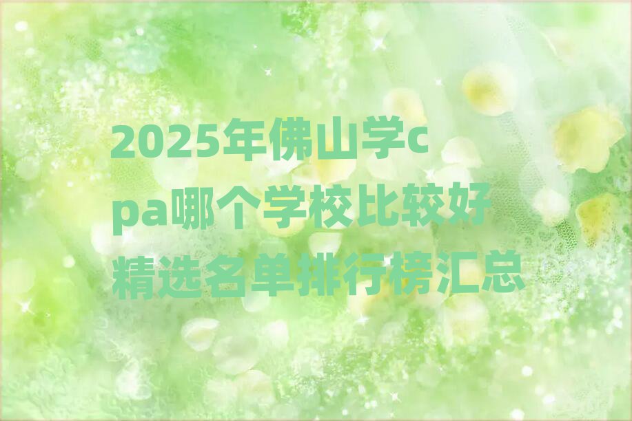 2025年佛山學(xué)cpa哪個學(xué)校比較好精選名單排行榜匯總