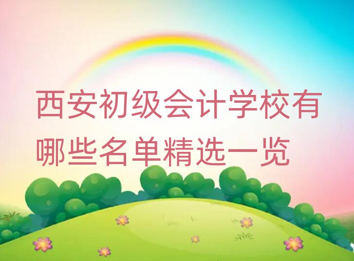 西安初級(jí)會(huì)計(jì)學(xué)校有哪些名單精選一覽