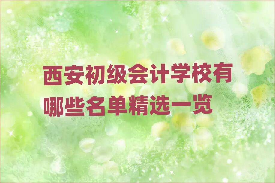 西安初級(jí)會(huì)計(jì)學(xué)校有哪些名單精選一覽