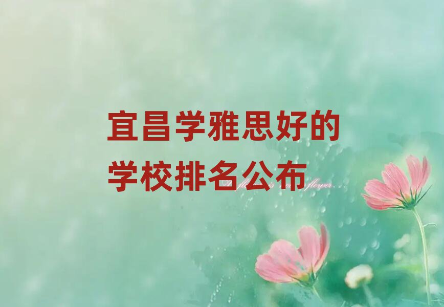 宜昌學(xué)雅思好的學(xué)校排名公布