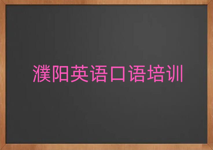 濮陽(yáng)華龍區(qū)英語(yǔ)口語(yǔ)培訓(xùn)班哪個(gè)好排名近期更新