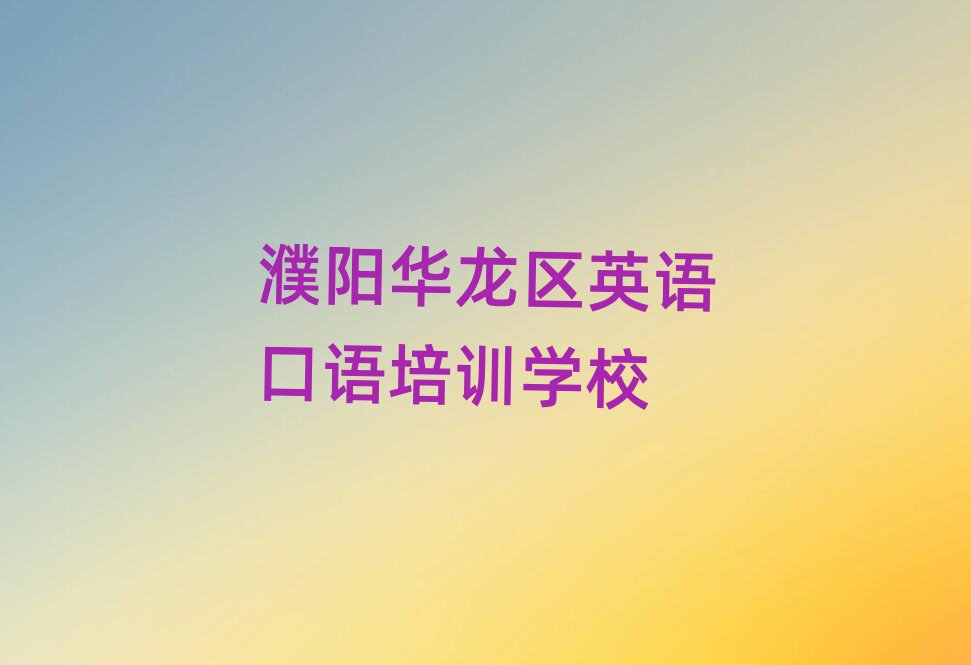 濮陽(yáng)華龍區(qū)英語(yǔ)口語(yǔ)培訓(xùn)班哪個(gè)好排名近期更新