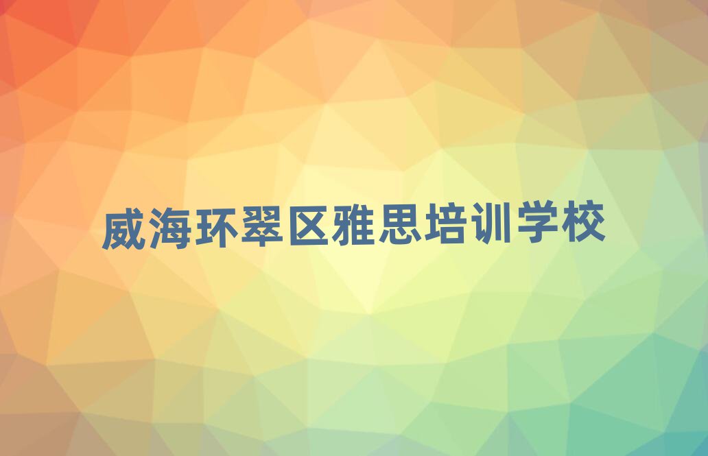 威海環(huán)翠區(qū)雅思網(wǎng)上培訓(xùn)十大排名名單公布