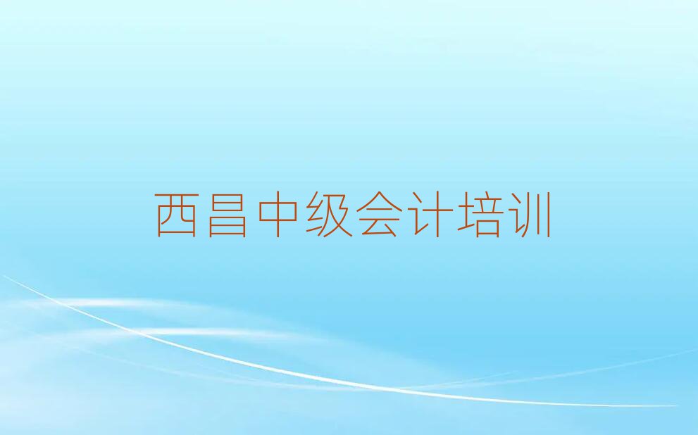 西昌哪里學(xué)中級會計(jì)好名單榜首一覽