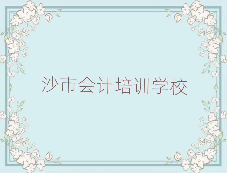 沙市學(xué)會計哪個學(xué)校好排名近期更新