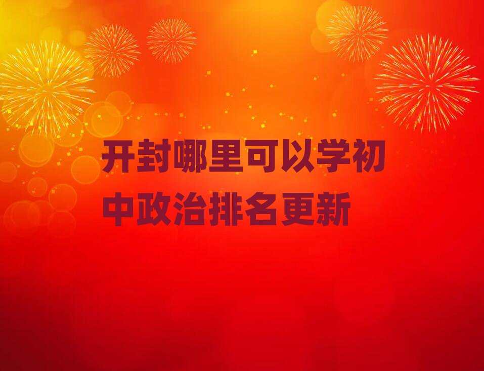 開封哪里可以學初中政治排名更新