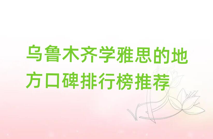 烏魯木齊學(xué)雅思的地方口碑排行榜推薦