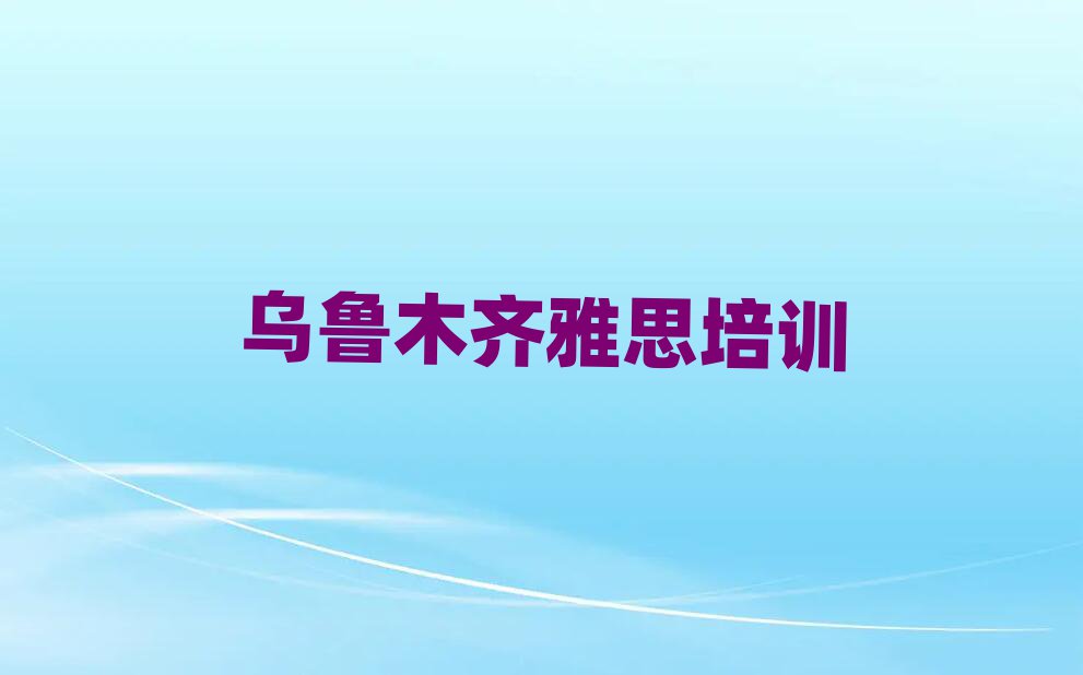 烏魯木齊學(xué)雅思的地方口碑排行榜推薦
