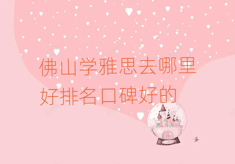 佛山學(xué)雅思去哪里好排名口碑好的