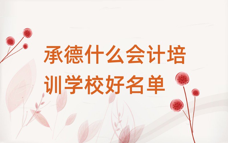 承德什么會(huì)計(jì)培訓(xùn)學(xué)校好名單