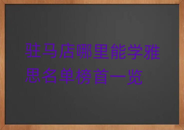 駐馬店哪里能學(xué)雅思名單榜首一覽