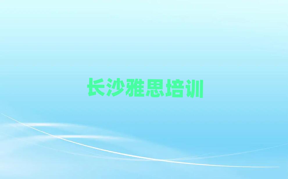 2025年長沙學(xué)雅思去哪個學(xué)校一覽