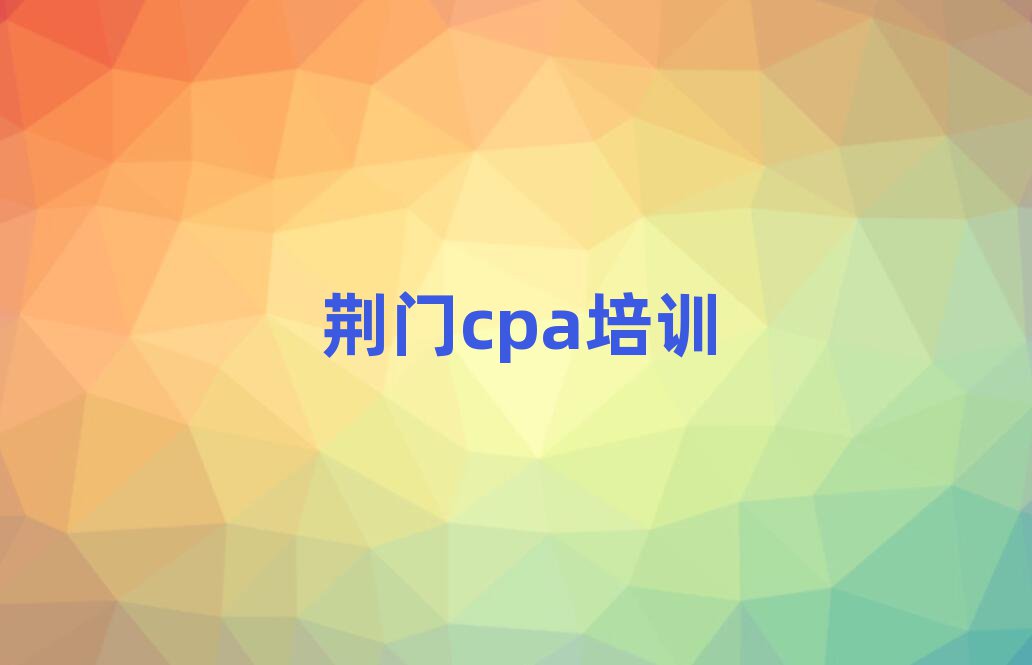 荊門掇刀區(qū)什么cpa培訓(xùn)班好十大排名名單公布