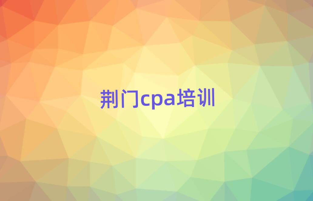 荊門掇刀區(qū)什么cpa培訓(xùn)班好十大排名名單公布