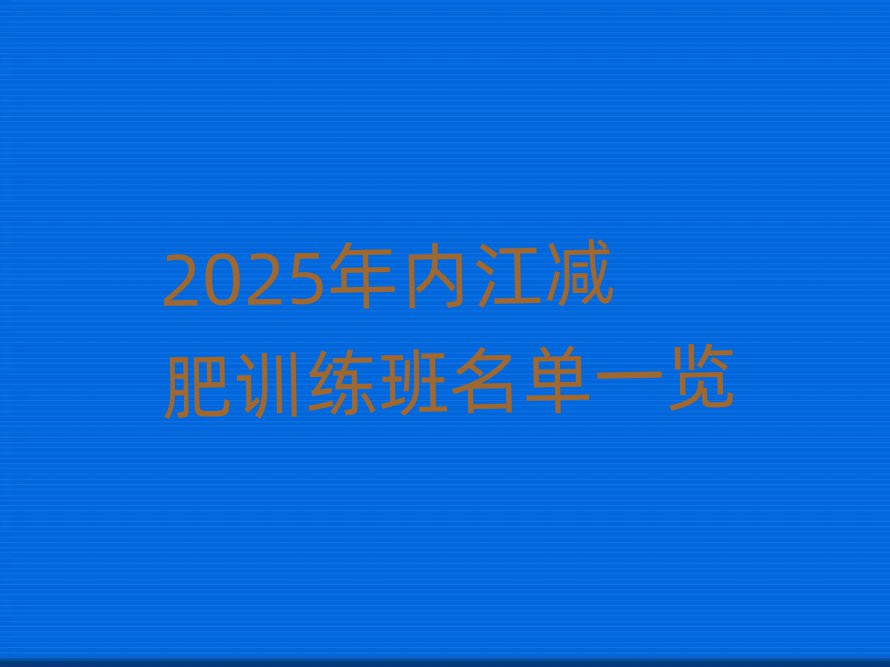 2025年內(nèi)江減肥訓(xùn)練班名單一覽