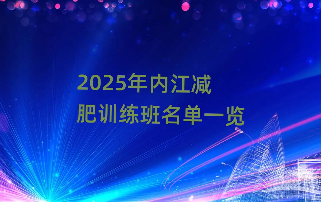 2025年內(nèi)江減肥訓(xùn)練班名單一覽
