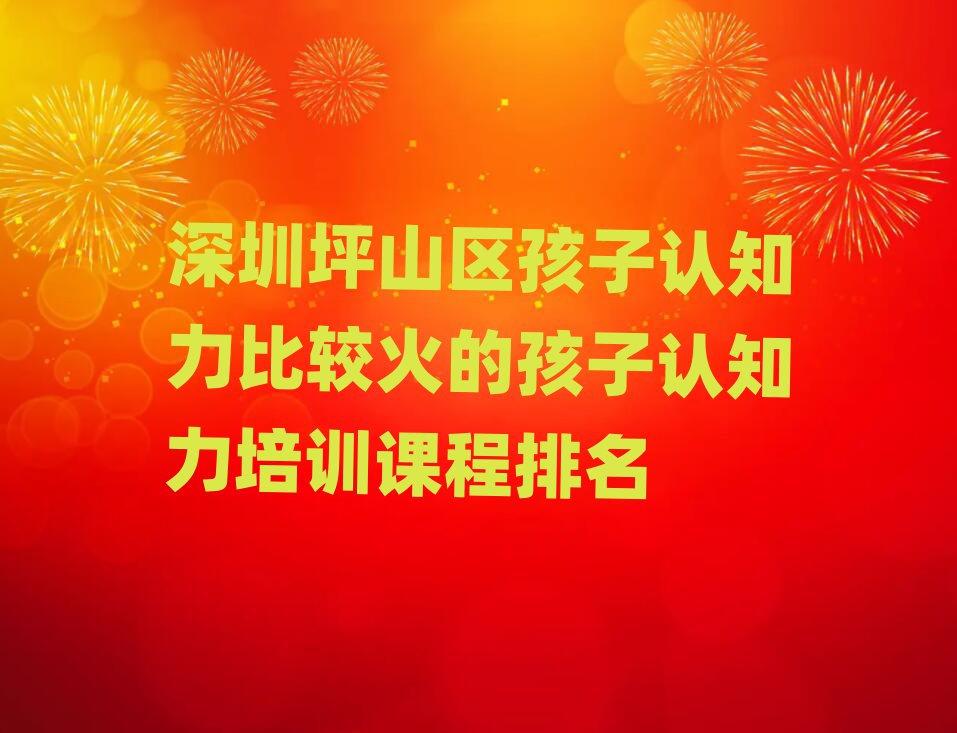 深圳坪山區(qū)孩子認(rèn)知力比較火的孩子認(rèn)知力培訓(xùn)課程排名