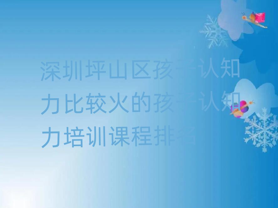 深圳坪山區(qū)孩子認(rèn)知力比較火的孩子認(rèn)知力培訓(xùn)課程排名