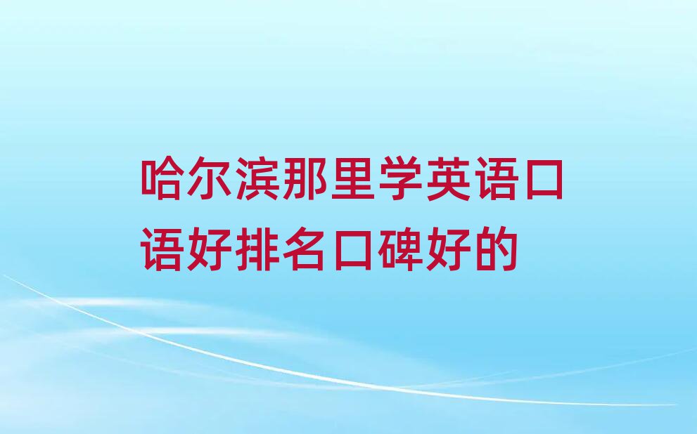 哈爾濱那里學(xué)英語口語好排名口碑好的