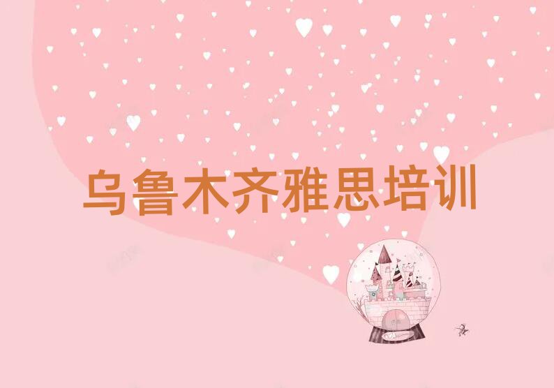 2025年烏魯木齊沙依巴克區(qū)雅思培訓(xùn)哪兒比較好點(diǎn)排名top10
