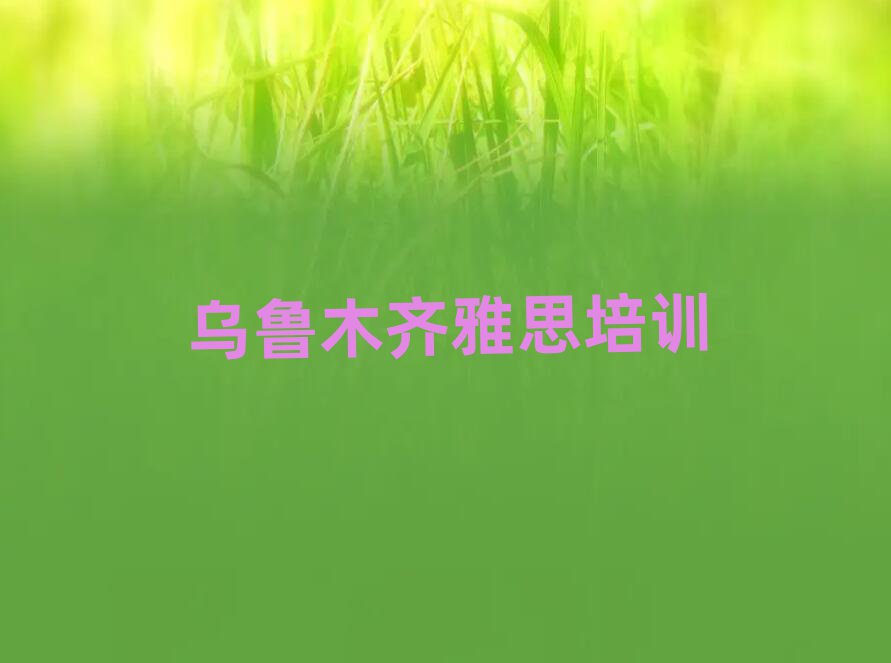 2025年烏魯木齊沙依巴克區(qū)雅思培訓(xùn)哪兒比較好點(diǎn)排名top10