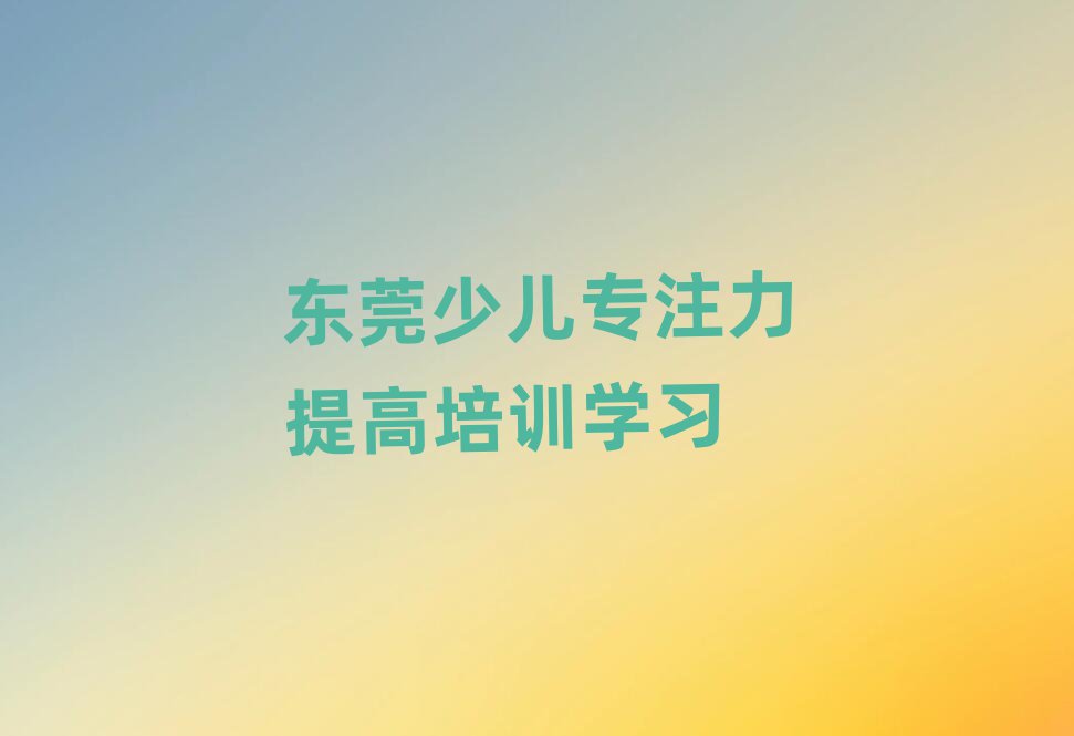 東莞少兒專注力提高培訓學習
