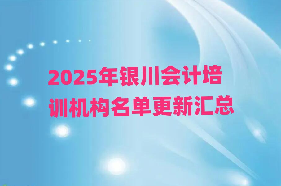 2025年銀川會(huì)計(jì)培訓(xùn)機(jī)構(gòu)名單更新匯總