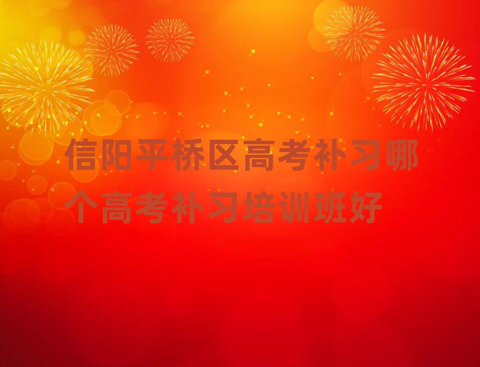 信陽(yáng)平橋區(qū)高考補(bǔ)習(xí)哪個(gè)高考補(bǔ)習(xí)培訓(xùn)班好