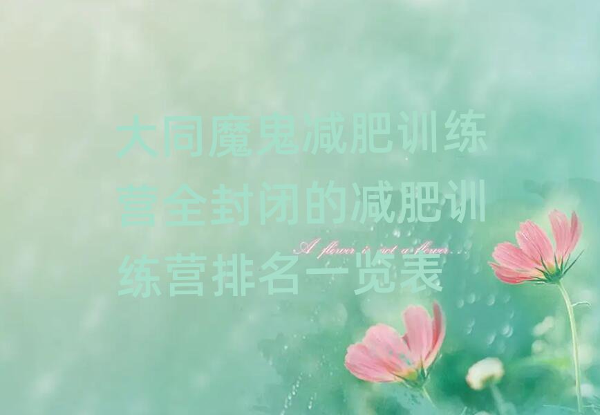 大同魔鬼減肥訓(xùn)練營(yíng)全封閉的減肥訓(xùn)練營(yíng)排名一覽表