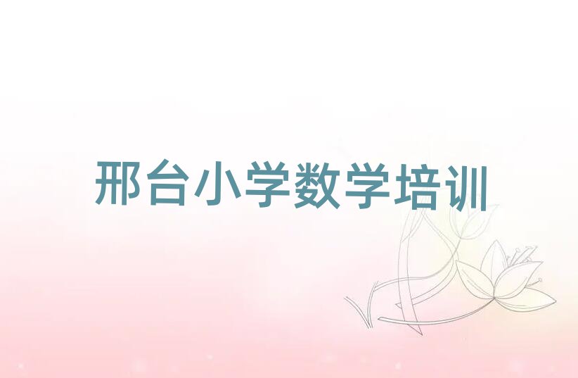 邢臺(tái)橋西區(qū)小學(xué)數(shù)學(xué)全培訓(xùn)排名前五
