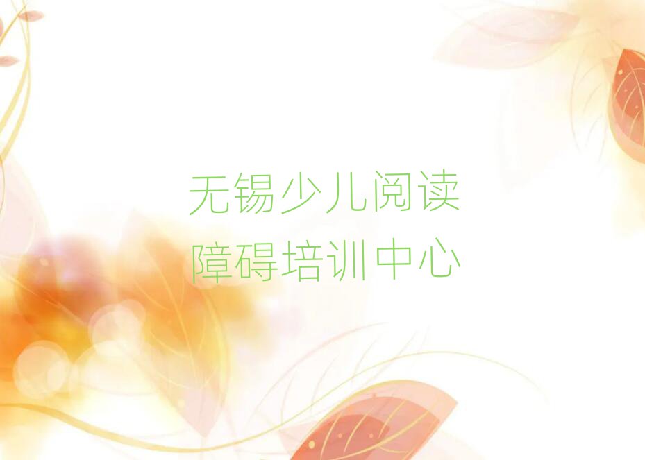 3月無錫錫山區(qū)少兒閱讀障礙哪里可以找少兒閱讀障礙培訓(xùn)班排名