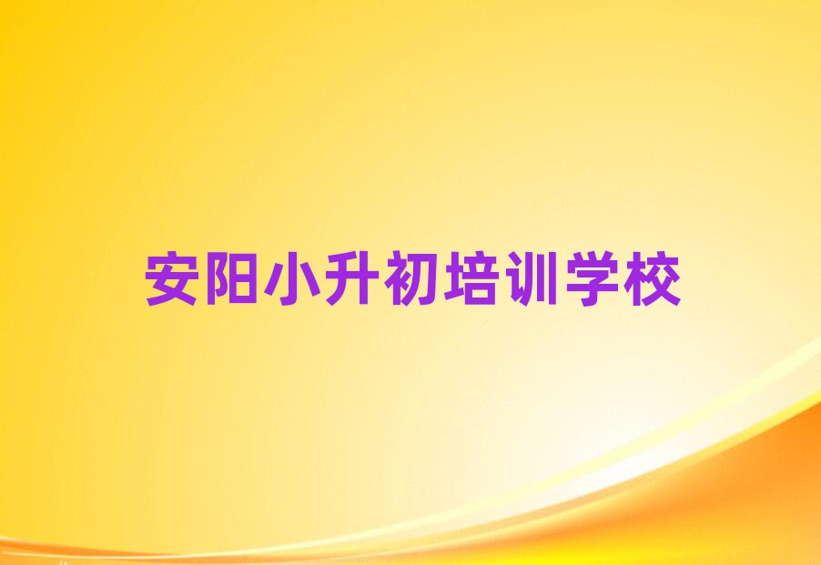 安陽小升初培訓(xùn)哪家好精選名單推薦