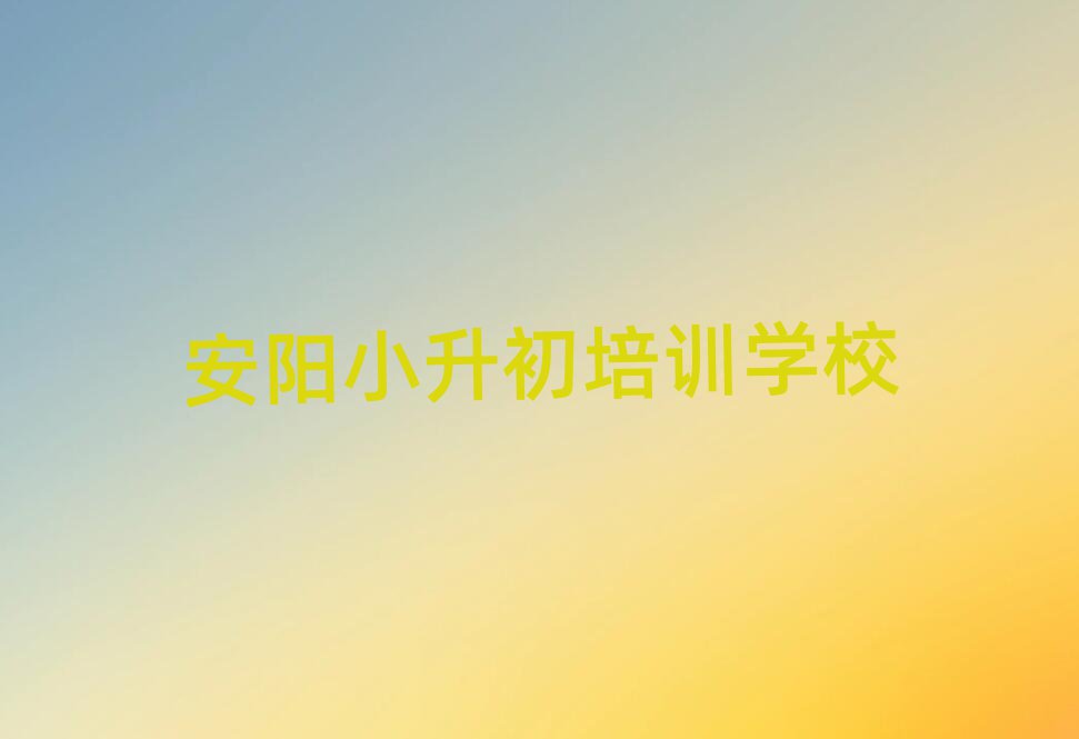 安陽小升初培訓(xùn)哪家好精選名單推薦