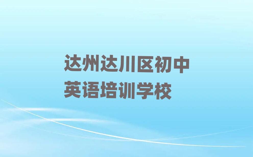達(dá)州達(dá)川區(qū)初中英語學(xué)校培訓(xùn)班值得推薦的名單榜首一覽