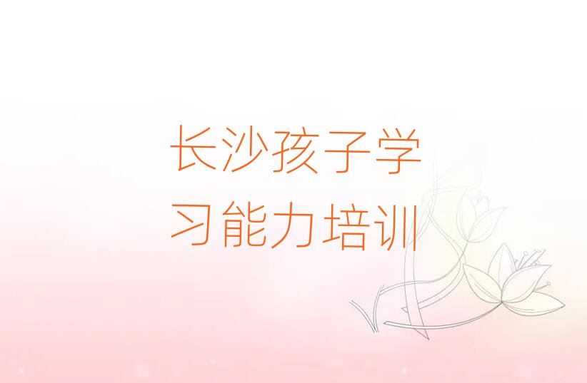 長沙岳麓區(qū)孩子學習能力口碑比較好的孩子學習能力教育機構排名top10