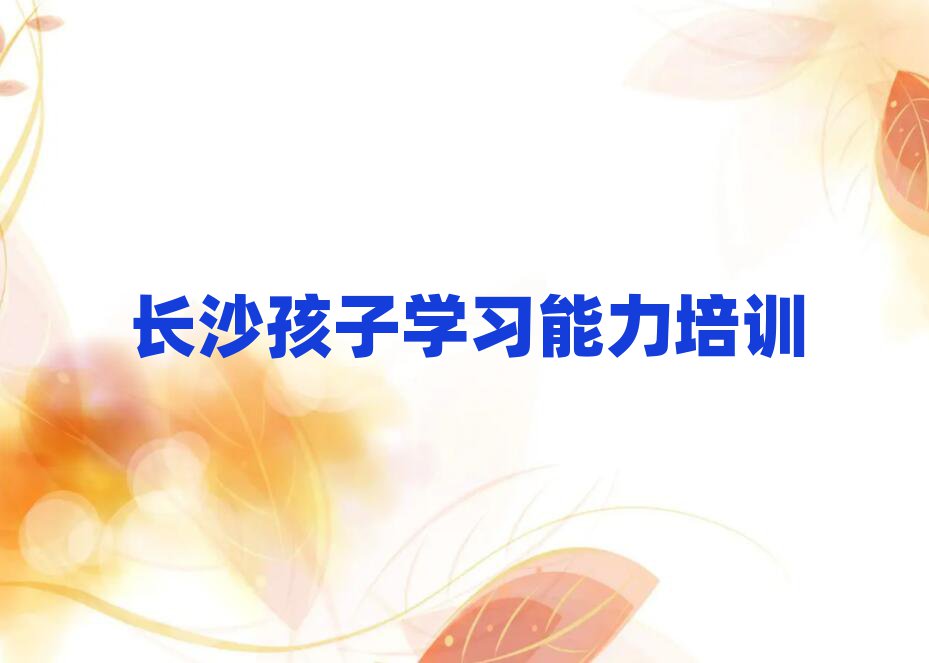 長沙岳麓區(qū)孩子學習能力口碑比較好的孩子學習能力教育機構排名top10