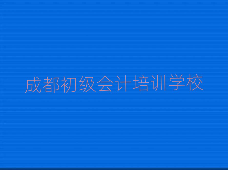 3月成都初級會計培訓班在哪名單榜首精選出爐