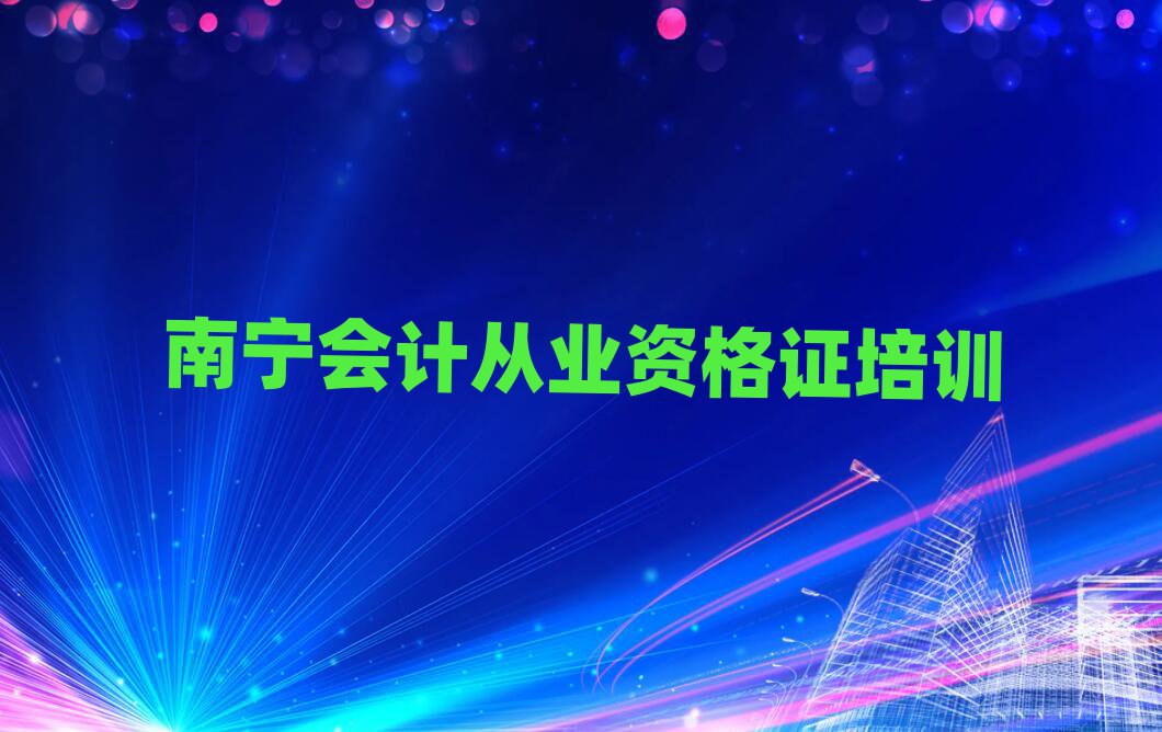 南寧哪里學(xué)會(huì)計(jì)從業(yè)資格證好精選名單出爐